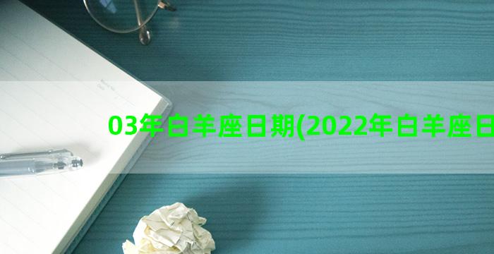 03年白羊座日期(2022年白羊座日期)