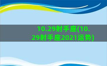 10.29射手座(10.29射手座2021运势)