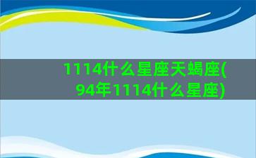 1114什么星座天蝎座(94年1114什么星座)