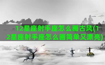 12星座射手座怎么画古风(12星座射手座怎么画简单又漂亮)