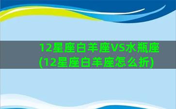 12星座白羊座VS水瓶座(12星座白羊座怎么折)