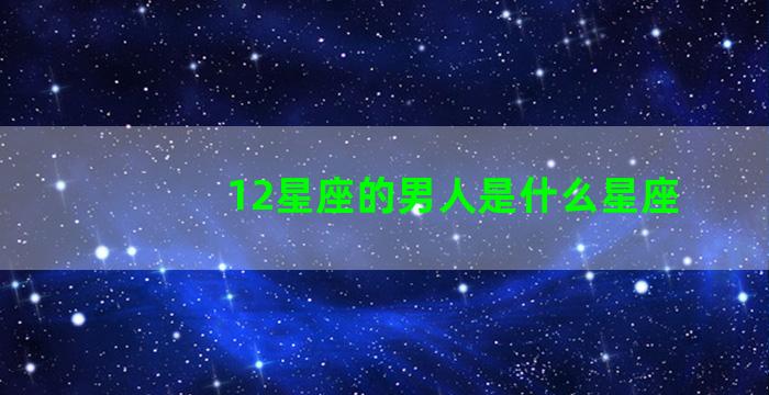 12星座的男人是什么星座