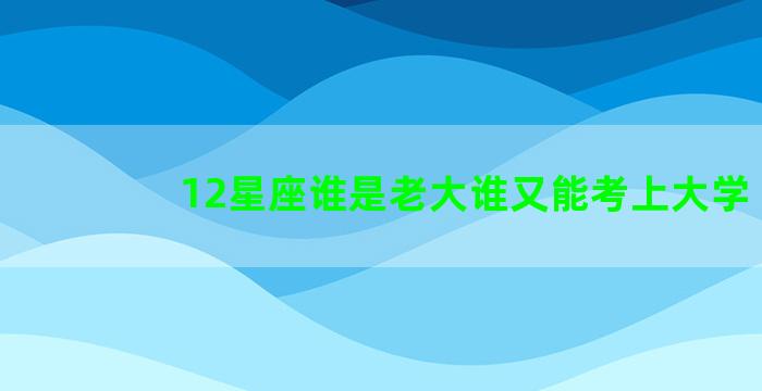 12星座谁是老大谁又能考上大学