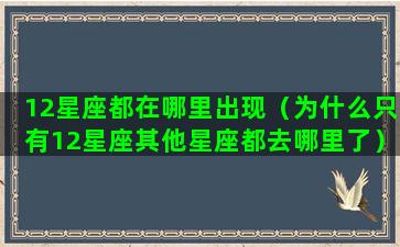 12星座都在哪里出现（为什么只有12星座其他星座都去哪里了）