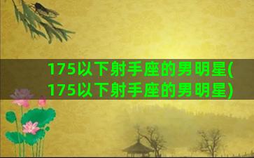 175以下射手座的男明星(175以下射手座的男明星)