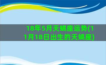 18年5月天蝎座运势(11月18日出生的天蝎座)