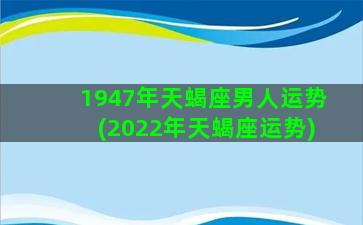 1947年天蝎座男人运势(2022年天蝎座运势)