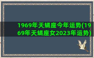 1969年天蝎座今年运势(1969年天蝎座女2023年运势)