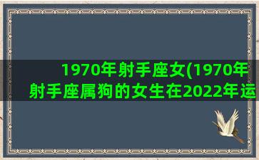 1970年射手座女(1970年射手座属狗的女生在2022年运势如何)