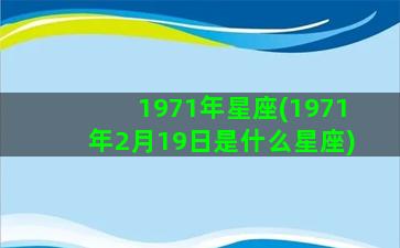 1971年星座(1971年2月19日是什么星座)