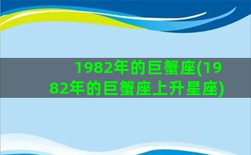 1982年的巨蟹座(1982年的巨蟹座上升星座)