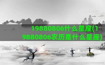 19880806什么星座(19880806农历是什么星座)