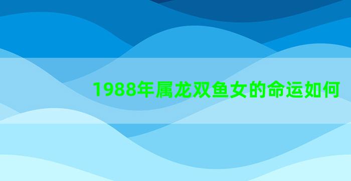 1988年属龙双鱼女的命运如何