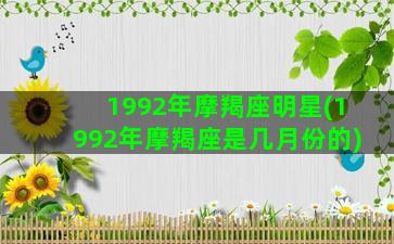 1992年摩羯座明星(1992年摩羯座是几月份的)