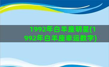 1992年白羊座明星(1992年白羊座幸运数字)