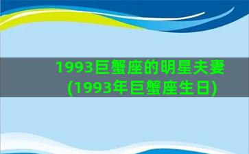 1993巨蟹座的明星夫妻(1993年巨蟹座生日)