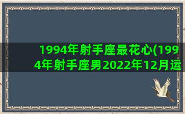 1994年射手座最花心(1994年射手座男2022年12月运势)