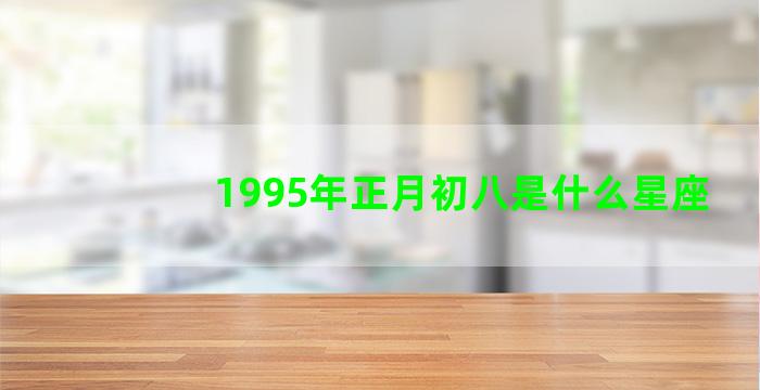 1995年正月初八是什么星座