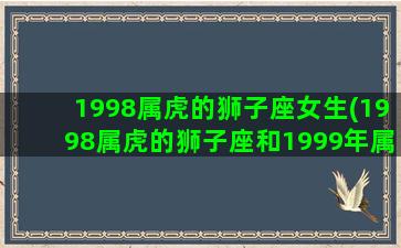 1998属虎的狮子座女生(1998属虎的狮子座和1999年属兔摩羯座)