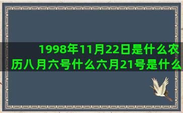 1998年11月22日是什么农历八月六号什么六月21号是什么星座的(1998年11月9日农历多少)