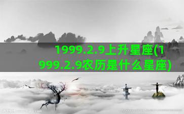 1999.2.9上升星座(1999.2.9农历是什么星座)