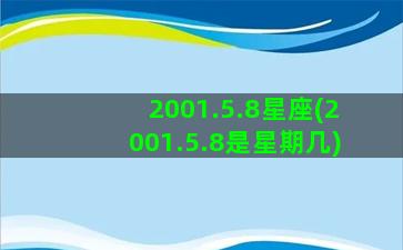 2001.5.8星座(2001.5.8是星期几)