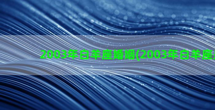 2003年白羊座婚姻(2003年白羊座是几月)