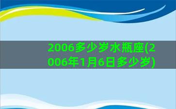 2006多少岁水瓶座(2006年1月6日多少岁)