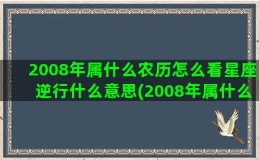 2008年属什么农历怎么看星座逆行什么意思(2008年属什么生肖鼠是什么命)