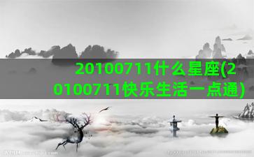 20100711什么星座(20100711快乐生活一点通)