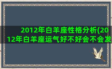 2012年白羊座性格分析(2012年白羊座运气好不好会不会发大财)