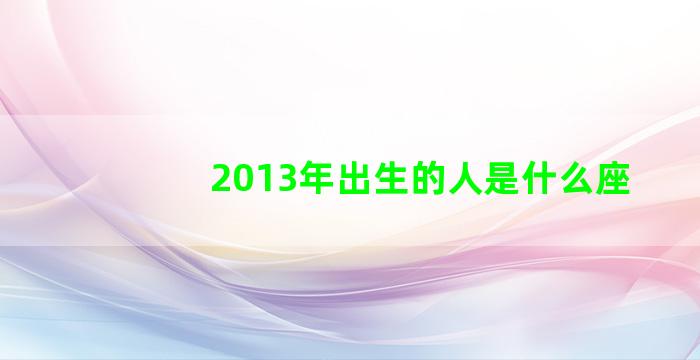 2013年出生的人是什么座