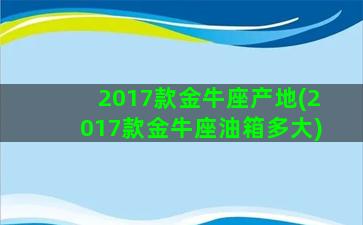 2017款金牛座产地(2017款金牛座油箱多大)