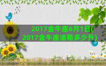 2017金牛座6月1日(2017金牛座油箱多少升)