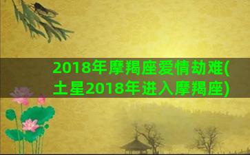 2018年摩羯座爱情劫难(土星2018年进入摩羯座)