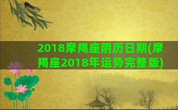 2018摩羯座阴历日期(摩羯座2018年运势完整版)