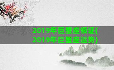 2019年巨蟹座领证(2019年巨蟹座运势)