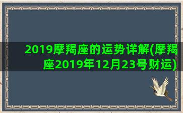 2019摩羯座的运势详解(摩羯座2019年12月23号财运)