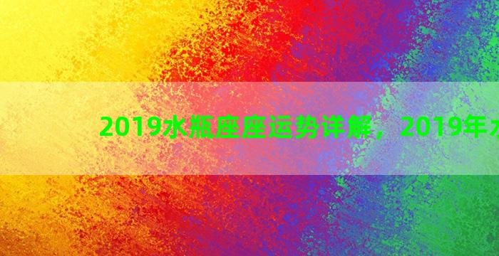 2019水瓶座座运势详解，2019年水瓶座