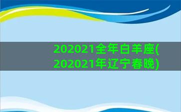 202021全年白羊座(202021年辽宁春晚)