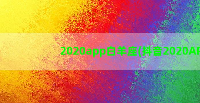 2020app白羊座(抖音2020APP)