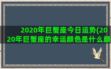 2020年巨蟹座今日运势(2020年巨蟹座的幸运颜色是什么颜色)