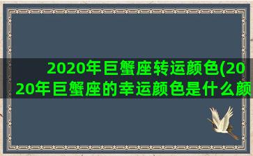 2020年巨蟹座转运颜色(2020年巨蟹座的幸运颜色是什么颜色)