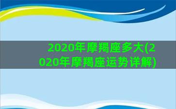 2020年摩羯座多大(2020年摩羯座运势详解)