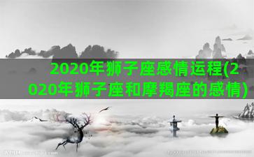 2020年狮子座感情运程(2020年狮子座和摩羯座的感情)