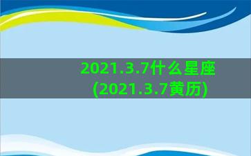 2021.3.7什么星座(2021.3.7黄历)