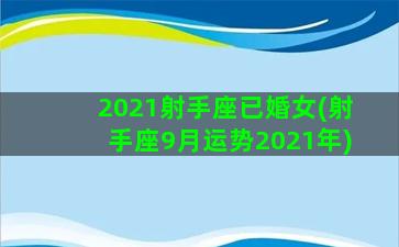 2021射手座已婚女(射手座9月运势2021年)