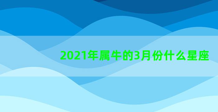 2021年属牛的3月份什么星座