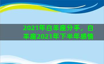 2021年白羊座分手，白羊座2021年下半年感情