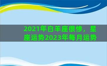 2021年白羊座很惨，星座运势2023年每月运势